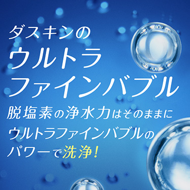 ダスキンのウルトラファインバブル 脱塩素の浄水力はそのままにウルトラファインバブルのパワーで洗浄!