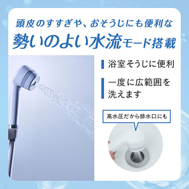 頭皮のすすぎや、おそうじにも便利な勢いのよい水流モード搭載