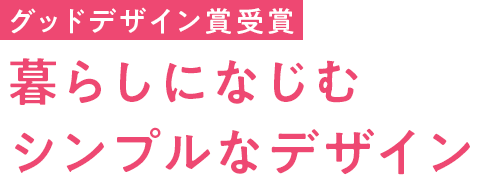 グッドデザイン賞受賞暮らしになじむシンプルなデザイン