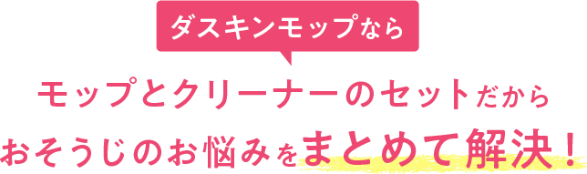 ダスキンモップなら モップとクリーナーのセットだから おそうじのお悩みをまとめて解決!